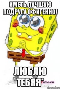 Иметь лучшую подругу ОФИГЕННО! люблю тебяя*