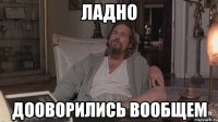 ладно дооворились вообщем