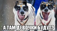  а там девочки будут?