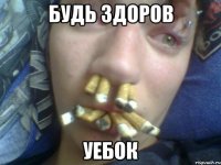 будь здоров уебок