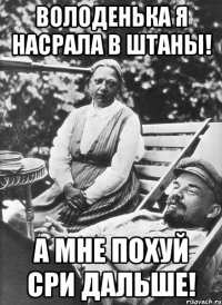 ВОЛОДЕНЬКА Я НАСРАЛА В ШТАНЫ! А МНЕ ПОХУЙ СРИ ДАЛЬШЕ!