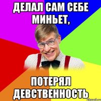 делал сам себе миньет, потерял девственность