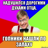 надушился дорогими духами отца, гопники нашли по запаху