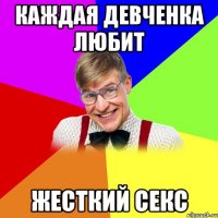 каждая девченка любит жесткий секс