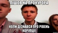 Пішов на прокурора Коли дізнався про рівень корупції