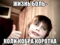ЖИЗНЬ БОЛЬ- КОЛИ КОБРА КОРОТКА