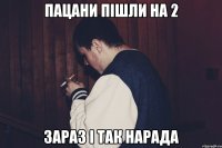 пацани пішли на 2 зараз і так нарада