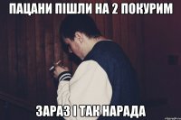 пацани пішли на 2 покурим зараз і так нарада