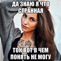 ДА ЗНАЮ Я ЧТО СТРАННАЯ ТОК ВОТ В ЧЕМ ПОНЯТЬ НЕ МОГУ