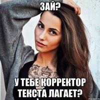 зай? у тебе корректор текста лагает?