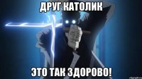 Друг католик это так здорово!