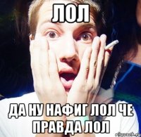 лол да ну нафиг лол че правда лол