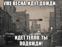 Уже весна, идут дожди... Идёт тепло, ты подожди!
