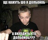 ще кажуть шо я долбойоб а виходить хто долбойоб???