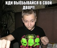 иди выёбывайся в свой двор!! 