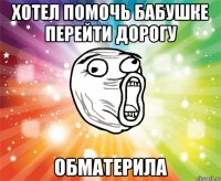 хотел помочь бабушке перейти дорогу обматерила