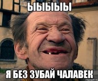 Ыыыыы Я без зубай чалавек