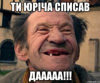 ти юріча списав дааааа!!!