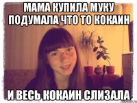 мама купила муку подумала что то кокаин и весь кокаин слизала