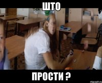 што прости ?