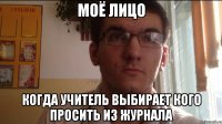 Моё лицо Когда учитель выбирает кого просить из журнала