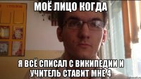 Моё лицо когда Я всё списал с Википедии и учитель ставит мне 4
