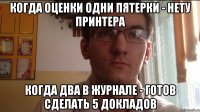 Когда оценки одни пятерки - нету принтера Когда два в журнале - готов сделать 5 докладов