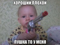 хороший,плохой пушка то у меня