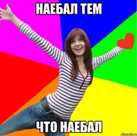 Наебал тем что наебал