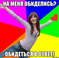 На меня обиделись? Обидеться в ответ!