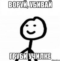 воруй, убивай груби училке