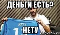 деньги есть? нету