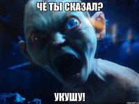 Чё ты сказал? Укушу!
