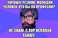 - Хорошее резюме, молодой человек. Кто вы по професии? - Не знаю, с AVP неплохо ебашу.