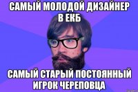Самый молодой дизайнер в ЕКБ Самый старый постоянный игрок Череповца