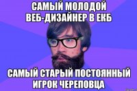 Самый молодой веб-дизайнер в ЕКБ Самый старый постоянный игрок Череповца