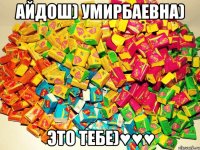 Айдош) Умирбаевна) Это тебе)♥♥♥