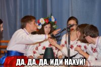  да, да, да, иди нахуй!