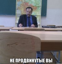  не продвинутые вы