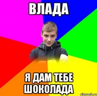 ВЛАДА Я ДАМ ТЕБЕ ШОКОЛАДА