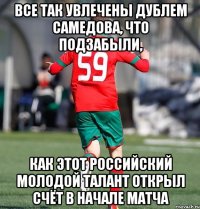 все так увлечены дублем Самедова, что подзабыли, как этот российский молодой талант открыл счёт в начале матча