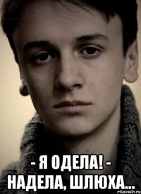  - Я одела! - Надела, шлюха...