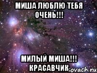 Миша люблю тебя очень!!! Милый Миша!!! Красавчик