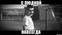 С Людкой Навсегда