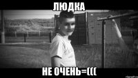 Людка не очень=(((