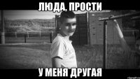 Люда, прости У меня другая