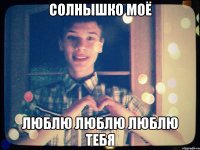 Солнышко моё люблю люблю люблю тебя