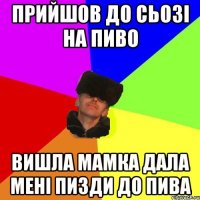 Прийшов до Сьозі на пиво вишла мамка дала мені пизди до пива