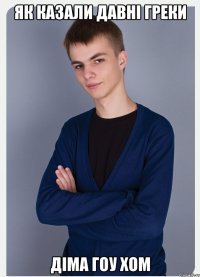 як казали давні греки діма гоу хом