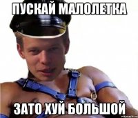 пускай малолетка зато хуй большой